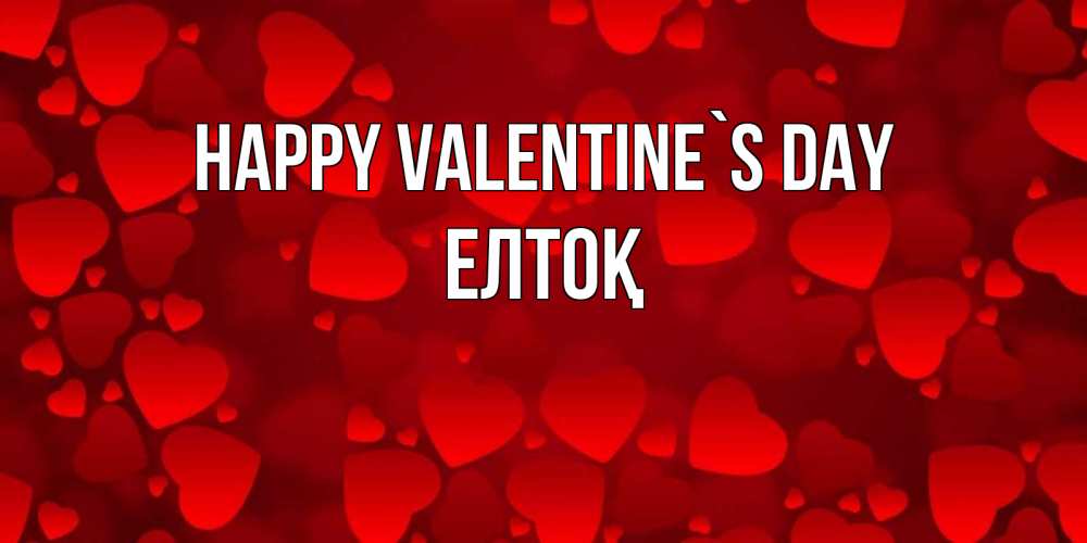 Greetings card с именем, Елтоқ Happy Valentine`s Day новые бесплатные открытки на 14 февраля, день всех влюбленных Greetings with text for free download 